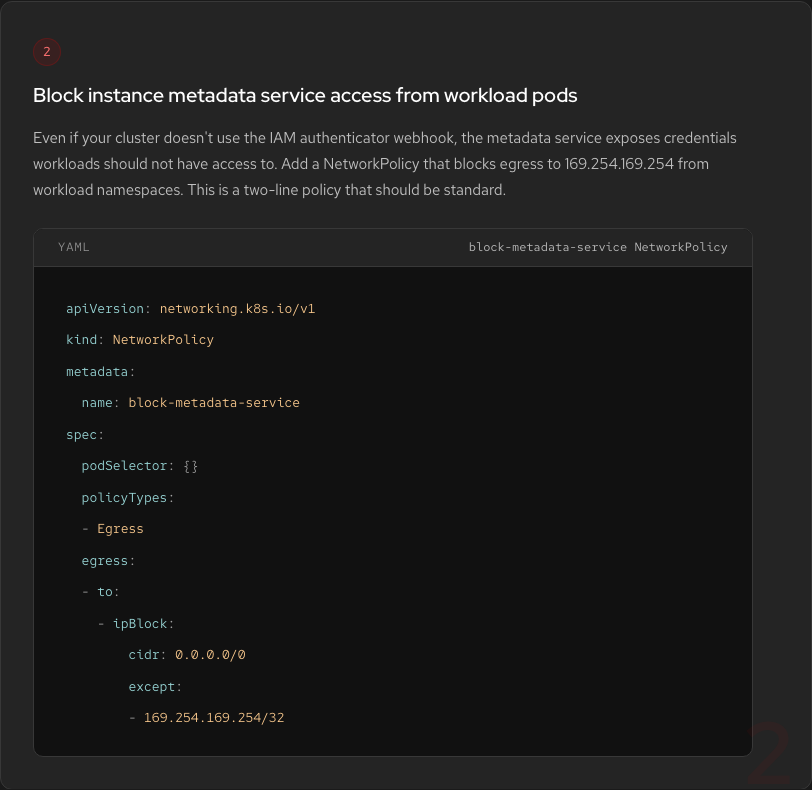 Hardening Step 2: Block instance metadata service access. Add a NetworkPolicy blocking egress to 169.254.169.254 from workload namespaces. Shows YAML example.